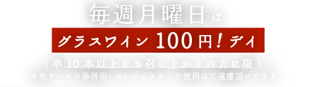 毎週月曜日はグラスワイン100円！デイ（串10本以上お召し上がりの方に限り）