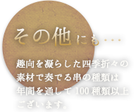 その他にも･･･季節の素材や創作串など30種類程をご用意しております。