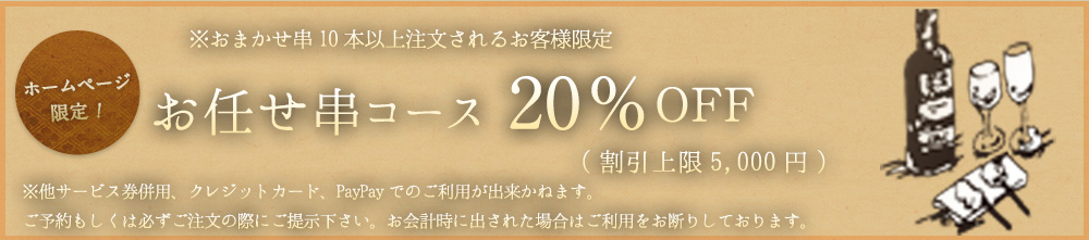 ホームページ限定！！お任せ串コース20％OFFご予約もしくはご来店時にホームページを見たとお伝え下さい。